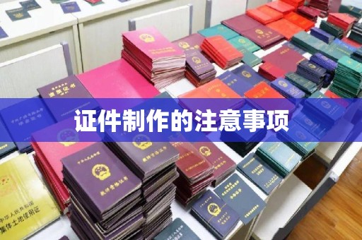 南康证件制作的注意事项
