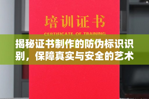 南康揭秘证书制作的防伪标识识别，保障真实与安全的艺术
