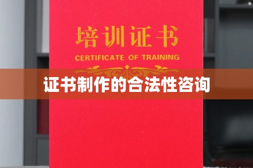 南康证书制作的合法性咨询
