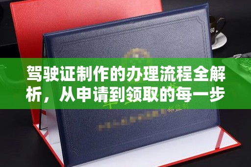 南康驾驶证制作的办理流程全解析，从申请到领取的每一步