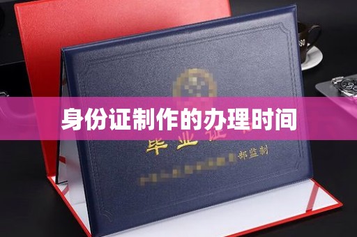 南康身份证制作的办理时间