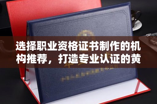 南康选择职业资格证书制作的机构推荐，打造专业认证的黄金标准