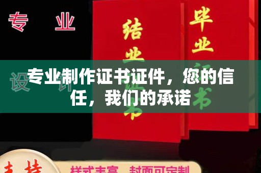 南康专业制作证书证件，您的信任，我们的承诺