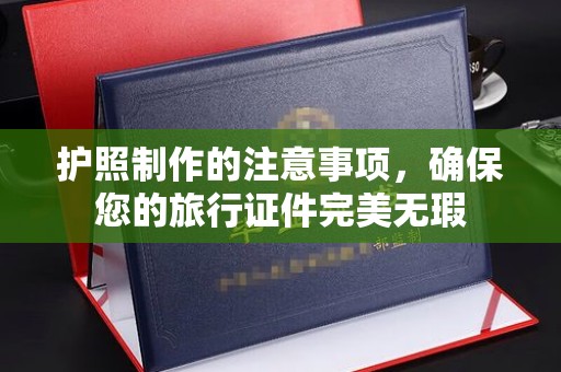 南康护照制作的注意事项，确保您的旅行证件完美无瑕