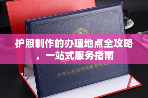 南康护照制作的办理地点全攻略，一站式服务指南