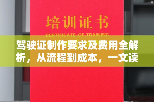 南康驾驶证制作要求及费用全解析，从流程到成本，一文读懂