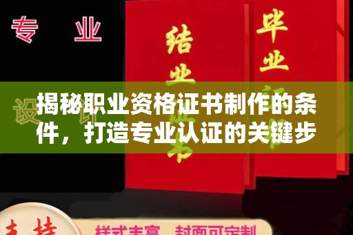 南康揭秘职业资格证书制作的条件，打造专业认证的关键步骤