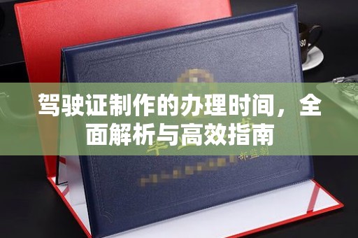 南康驾驶证制作的办理时间，全面解析与高效指南