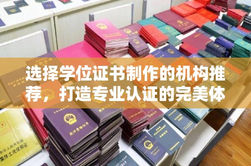 南康选择学位证书制作的机构推荐，打造专业认证的完美体验