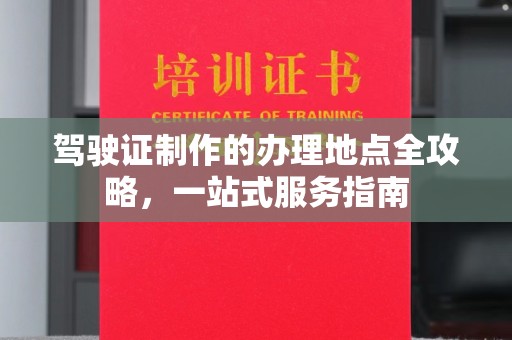 南康驾驶证制作的办理地点全攻略，一站式服务指南