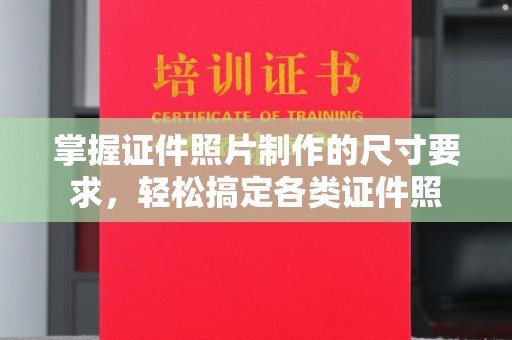 南康掌握证件照片制作的尺寸要求，轻松搞定各类证件照