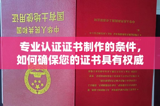 南康专业认证证书制作的条件，如何确保您的证书具有权威性和可信度